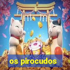 os pirocudos
